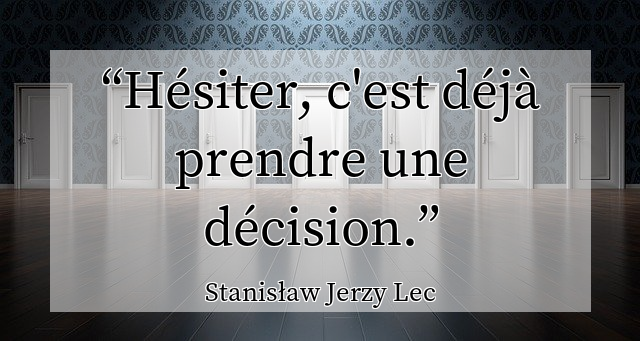 Hésiter, c'est déjà prendre une décision.