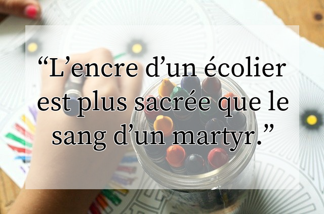 L’encre d’un écolier est plus sacrée que le sang d’un martyr.
