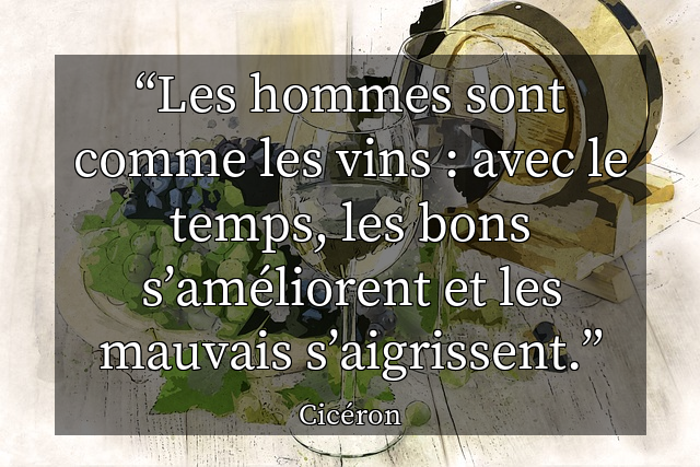 Les hommes sont comme les vins : avec le temps, les bons s’améliorent et les mauvais s’aigrissent.