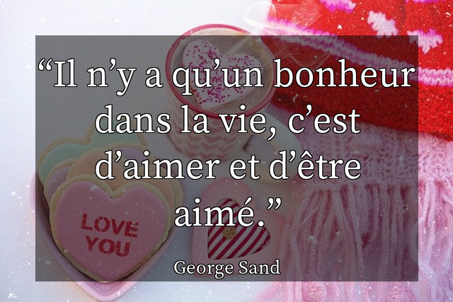 Il n&rsquo;y a qu&rsquo;un bonheur dans la vie, c&rsquo;est d&rsquo;aimer et d&rsquo;&ecirc;tre aim&eacute;.