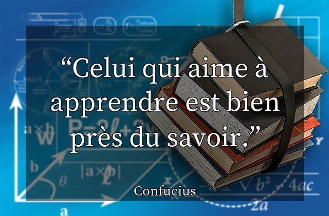 Celui qui aime à apprendre est bien près du savoir.