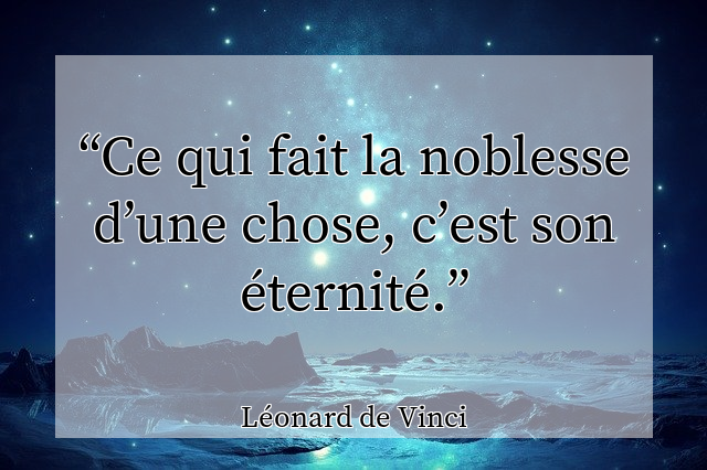Ce qui fait la noblesse d’une chose, c’est son éternité.