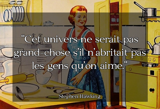 Cet univers ne serait pas grand-chose s'il n'abritait pas les gens qu'on aime.