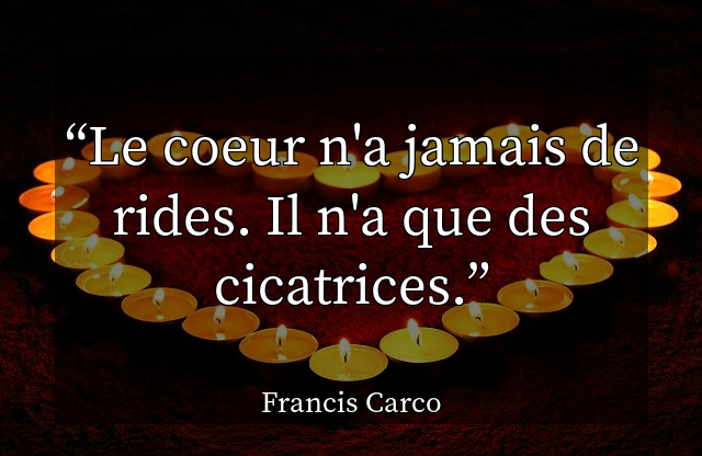 Le coeur n'a jamais de rides. Il n'a que des cicatrices.