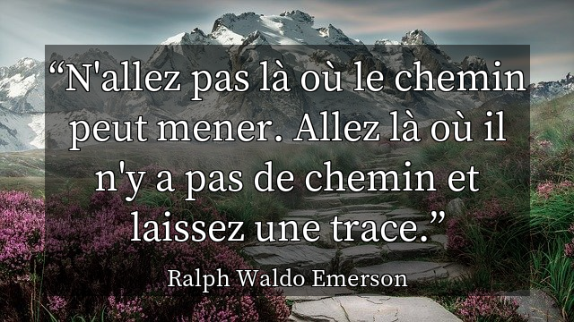 N'allez pas l&agrave; o&ugrave; le chemin peut mener. Allez l&agrave; o&ugrave; il n'y a pas de chemin et laissez une trace.