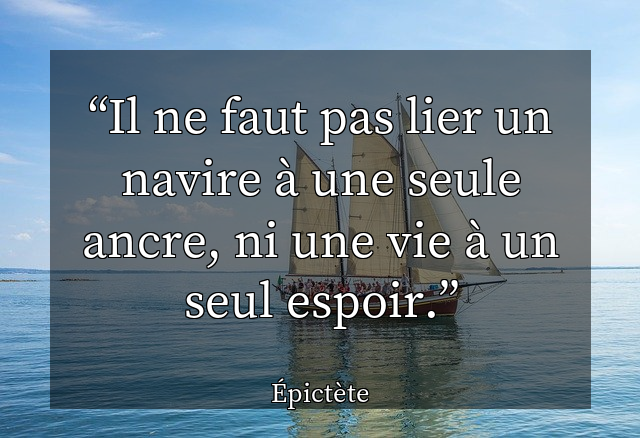 Il ne faut pas lier un navire à une seule ancre, ni une vie à un seul espoir.