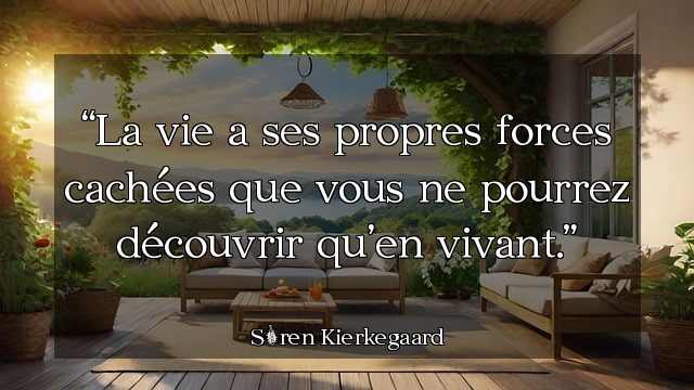 La vie a ses propres forces cachées que vous ne pourrez découvrir qu’en vivant.