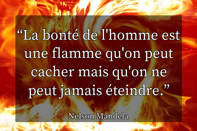 La bonté de l'homme est une flamme qu'on peut cacher mais qu'on ne peut jamais éteindre.