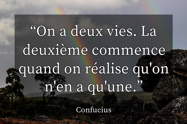 On a deux vies. La deuxi&egrave;me commence quand on r&eacute;alise qu'on n'en a qu'une.