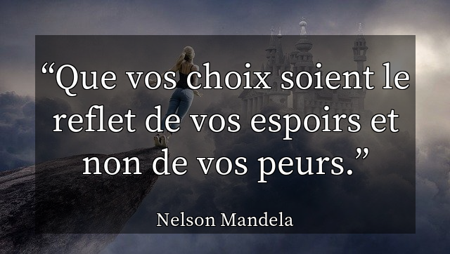 Que vos choix soient le reflet de vos espoirs et non de vos peurs.