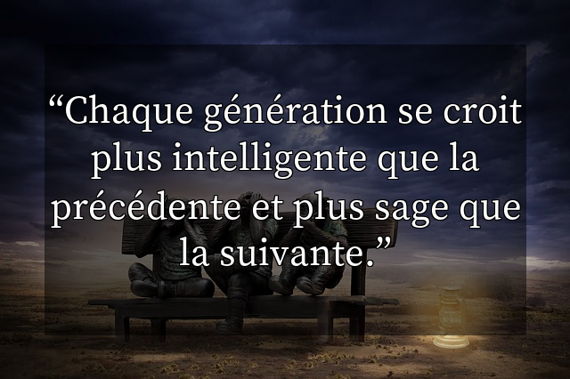Chaque génération se croit plus intelligente que la précédente et plus sage que la suivante.