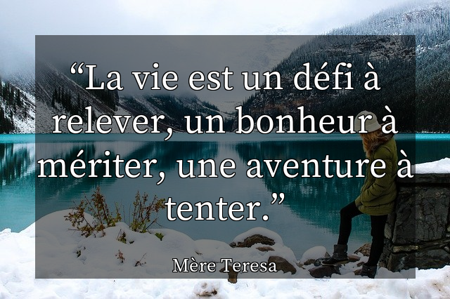 La vie est un défi à relever, un bonheur à mériter, une aventure à tenter.