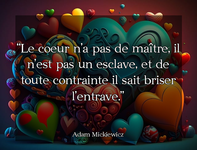 Le coeur n'a pas de maître, il n'est pas un esclave, et de toute contrainte il sait briser l'entrave.