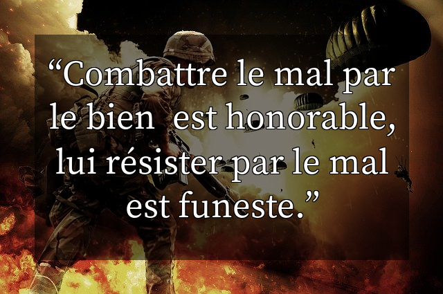 Combattre le mal par le bien  est honorable, lui résister par le mal est funeste.