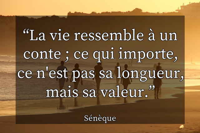 La vie ressemble &agrave; un conte ; ce qui importe, ce n'est pas sa longueur, mais sa valeur.