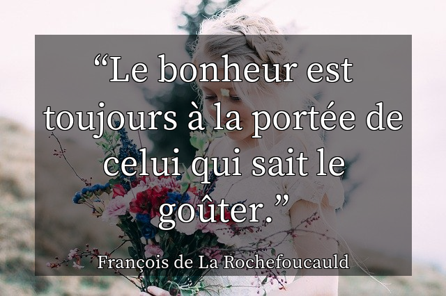 Le bonheur est toujours &agrave; la port&eacute;e de celui qui sait le go&ucirc;ter.