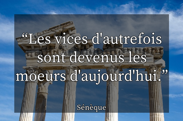 Les vices d'autrefois sont devenus les moeurs d'aujourd'hui.