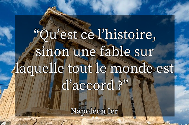 Qu’est ce l’histoire, sinon une fable sur laquelle tout le monde est d’accord ?