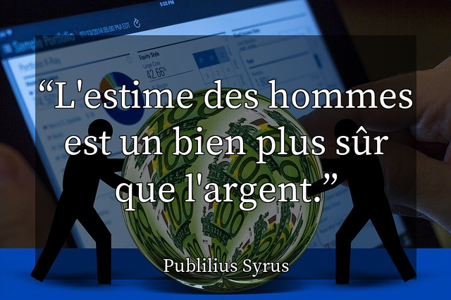 L'estime des hommes est un bien plus sûr que l'argent.