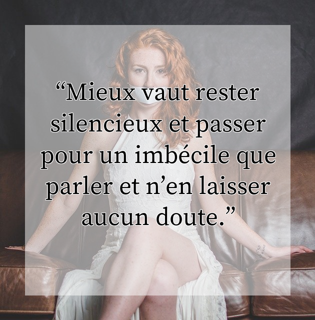 Mieux vaut rester silencieux et passer pour un imbécile que parler et n’en laisser aucun doute.
