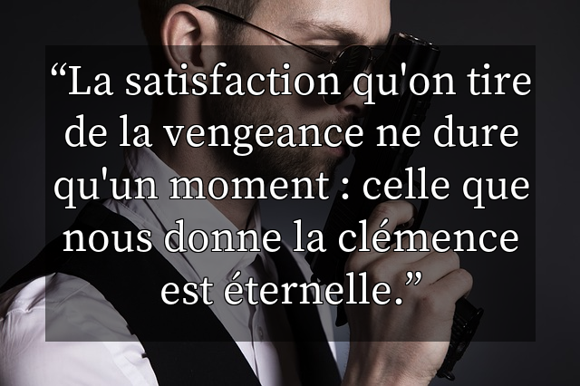 La satisfaction qu'on tire de la vengeance ne dure qu'un moment : celle que nous donne la clémence est éternelle.