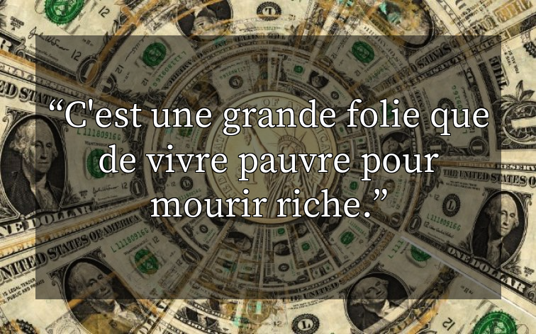 C'est une grande folie que de vivre pauvre pour mourir riche.
