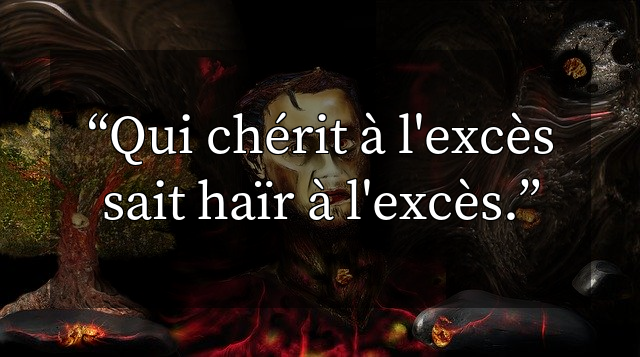 Qui chérit à l'excès sait haïr à l'excès.