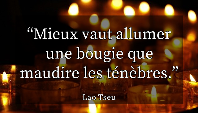 Mieux vaut allumer une bougie que maudire les ténèbres.