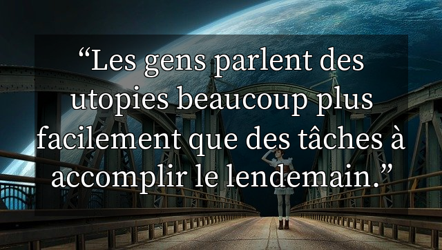 Les gens parlent des utopies beaucoup plus facilement que des tâches à accomplir le lendemain.