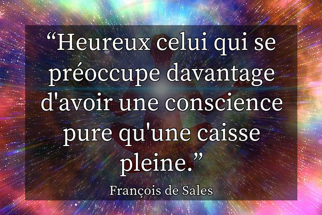 Heureux celui qui se préoccupe davantage d'avoir une conscience pure qu'une caisse pleine.