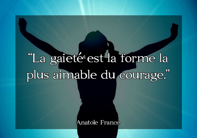 La gaieté est la forme la plus aimable du courage.