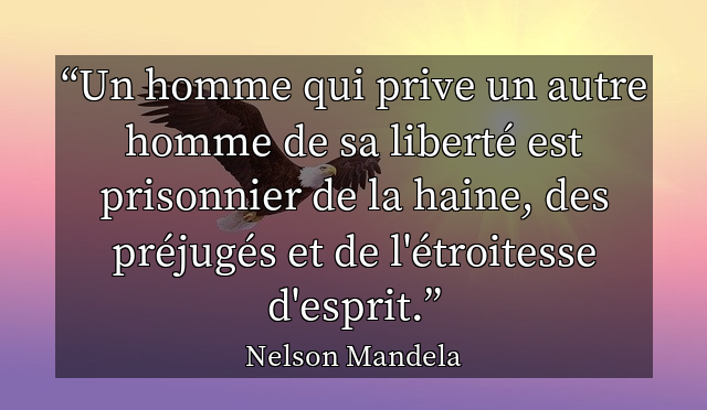 Un homme qui prive un autre homme de sa liberté est prisonnier de la haine, des préjugés et de l'étroitesse d'esprit.