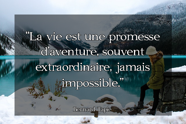 La vie est une promesse d'aventure, souvent extraordinaire, jamais impossible.