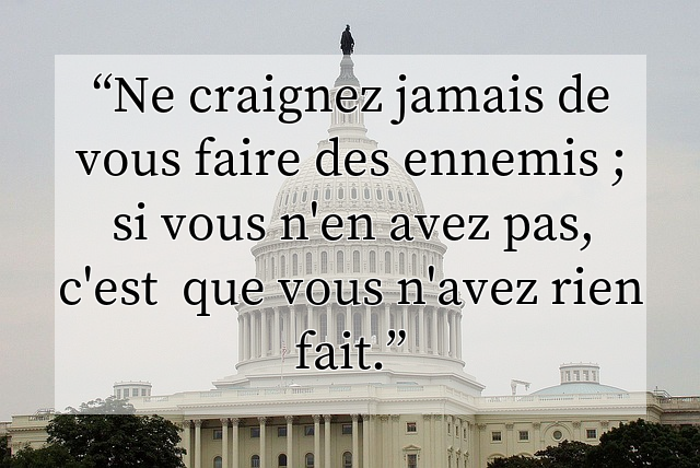 Ne craignez jamais de vous faire des ennemis ; si vous n'en avez pas, c'est  que vous n'avez rien fait.