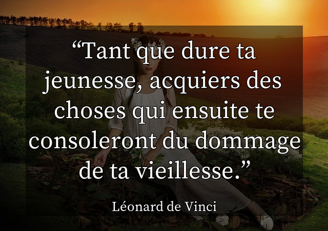 Tant que dure ta jeunesse, acquiers des choses qui ensuite te consoleront du dommage de ta vieillesse.