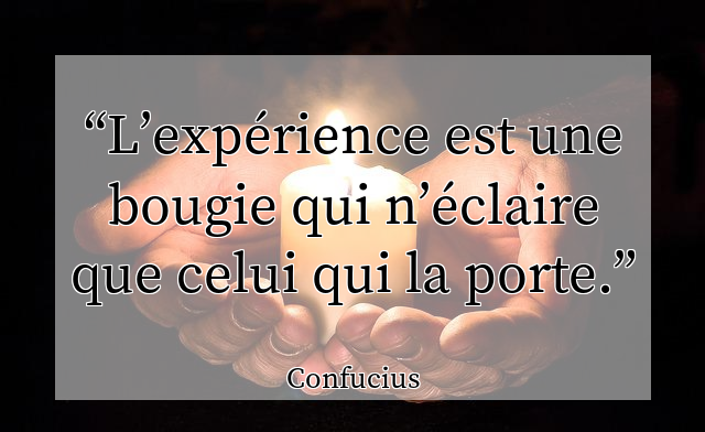 L’expérience est une bougie qui n’éclaire que celui qui la porte.