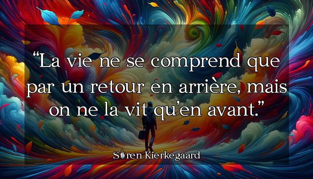 La vie ne se comprend que par un retour en arrière, mais on ne la vit qu’en avant.