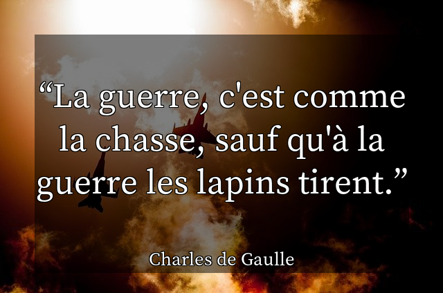 La guerre, c'est comme la chasse, sauf qu'&agrave; la guerre les lapins tirent.