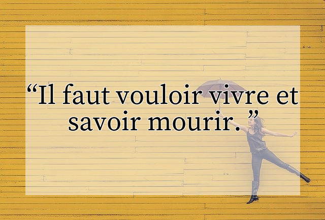 Il faut vouloir vivre et savoir mourir. 