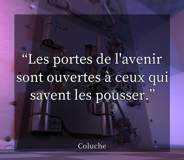 Les portes de l'avenir sont ouvertes à ceux qui savent les pousser.