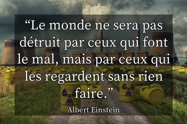 Le monde ne sera pas d&eacute;truit par ceux qui font le mal, mais par ceux qui les regardent sans rien faire.