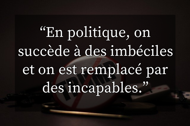En politique, on succède à des imbéciles et on est remplacé par des incapables.