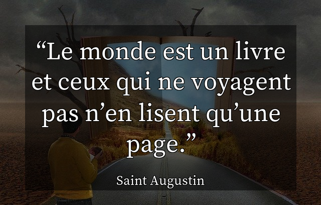 Le monde est un livre et ceux qui ne voyagent pas n’en lisent qu’une page.